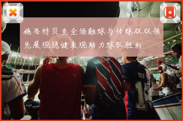 施洛特贝克全场触球与传球双双领先展现稳健表现助力球队胜利