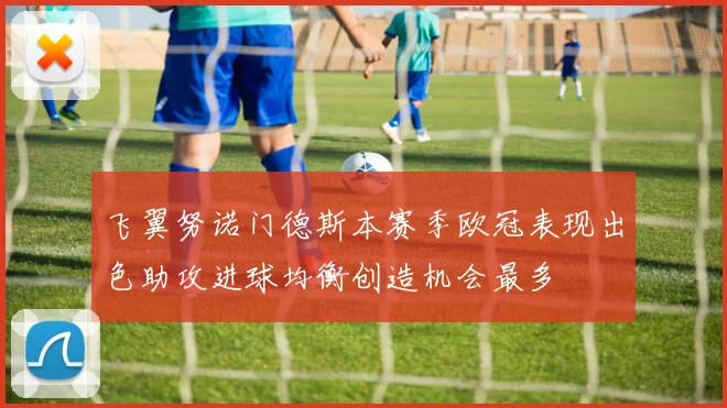 飞翼努诺门德斯本赛季欧冠表现出色助攻进球均衡创造机会最多