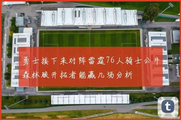 勇士接下来对阵雷霆76人骑士公牛森林狼开拓者能赢几场分析