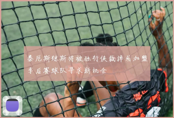 泰厄斯琼斯将被独行侠裁掉或加盟季后赛球队寻求新机会