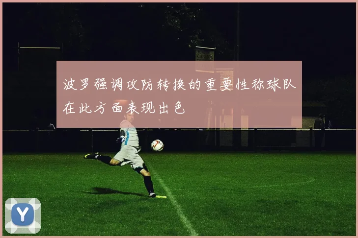 波罗强调攻防转换的重要性称球队在此方面表现出色
