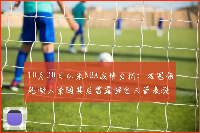 10月30日以来NBA战绩分析：活塞领跑湖人紧随其后雷霆掘金火箭表现不俗
