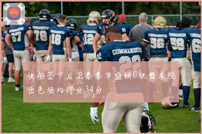 快船签下后卫泰泰华盛顿G联盟表现出色场均得分34分