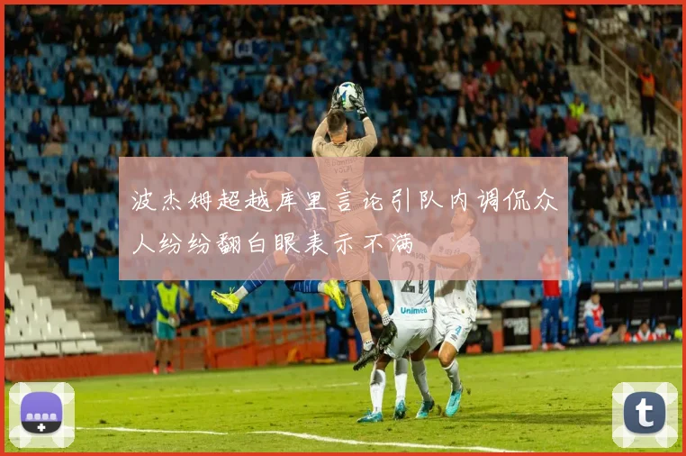 波杰姆超越库里言论引队内调侃众人纷纷翻白眼表示不满