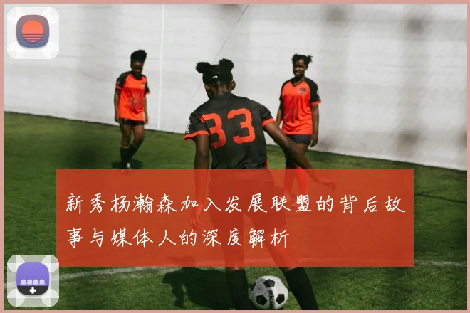 新秀杨瀚森加入发展联盟的背后故事与媒体人的深度解析