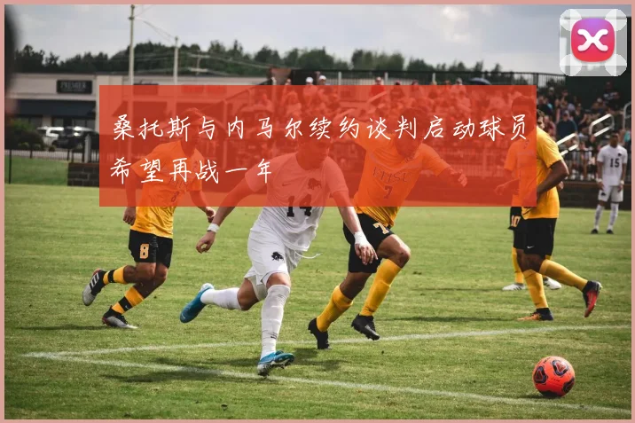 桑托斯与内马尔续约谈判启动球员希望再战一年