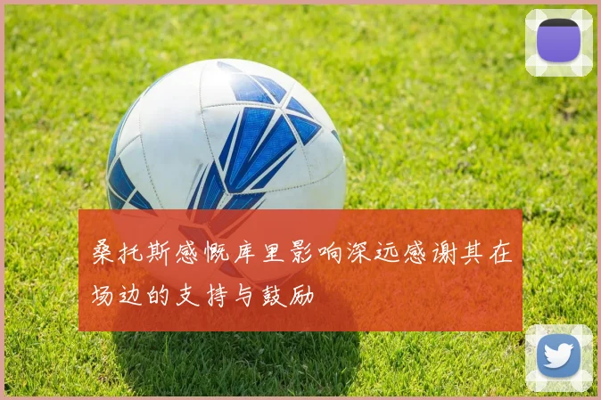 桑托斯感慨库里影响深远感谢其在场边的支持与鼓励