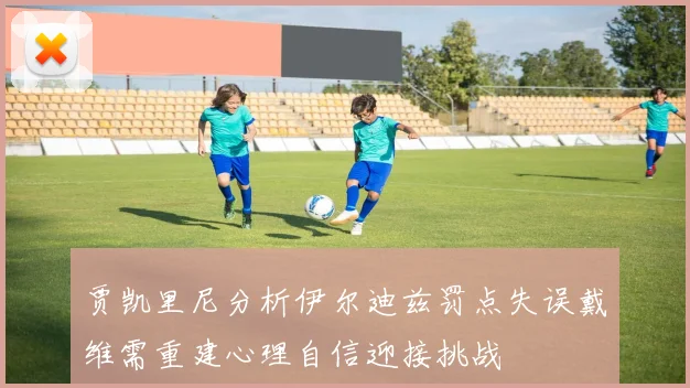 贾凯里尼分析伊尔迪兹罚点失误戴维需重建心理自信迎接挑战