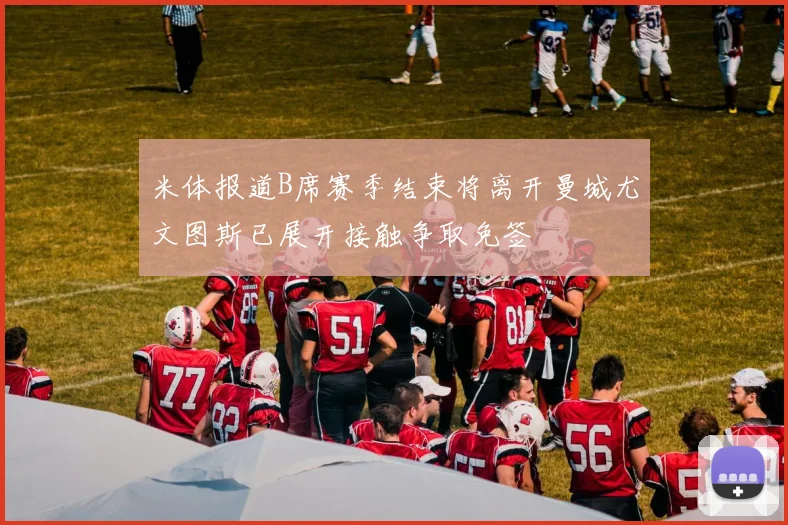 米体报道B席赛季结束将离开曼城尤文图斯已展开接触争取免签