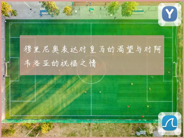 穆里尼奥表达对皇马的渴望与对阿韦洛亚的祝福之情